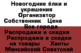 Новогодние ёлки и украшения › Организатор ­ Собственник › Цена ­ 300 - Все города Распродажи и скидки » Распродажи и скидки на товары   . Ханты-Мансийский,Советский г.